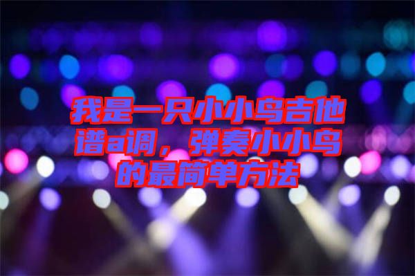 我是一只小小鳥吉他譜a調,彈奏小小鳥的最簡單方法