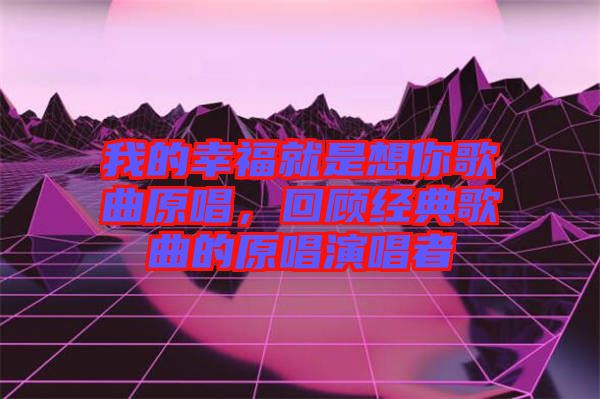 我的幸福就是想你歌曲原唱,回顧經(jīng)典歌曲的原唱演唱者