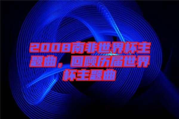 2008南非世界杯主題曲,回顧歷屆世界杯主題曲