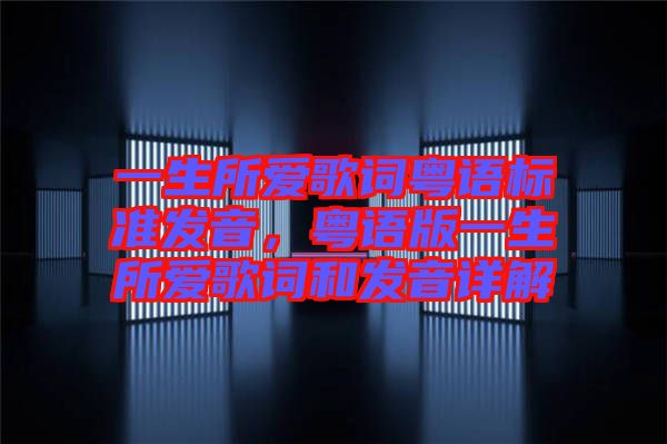 一生所愛歌詞粵語標(biāo)準(zhǔn)發(fā)音,粵語版一生所愛歌詞和發(fā)音詳解