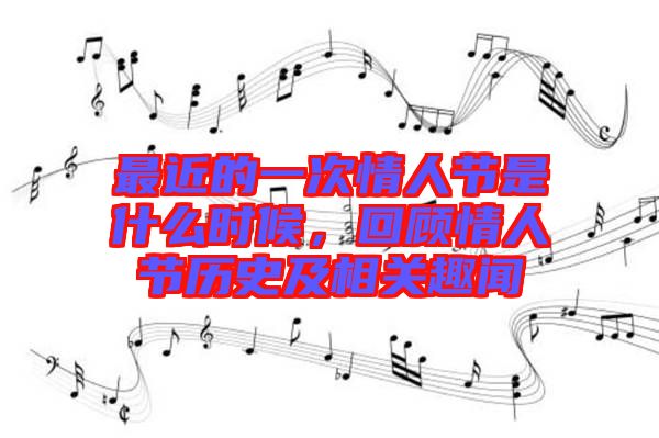 最近的一次情人節是什么時候,回顧情人節歷史及相關趣聞