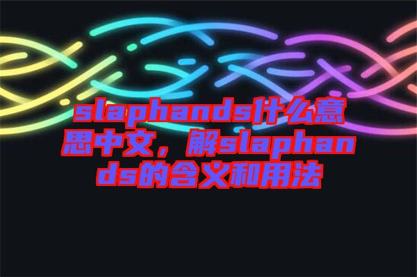 slaphands什么意思中文,解slaphands的含義和用法