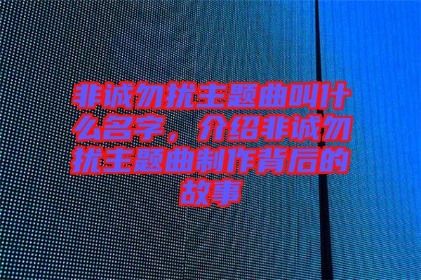 非誠勿擾主題曲叫什么名字,介紹非誠勿擾主題曲制作背后的故事