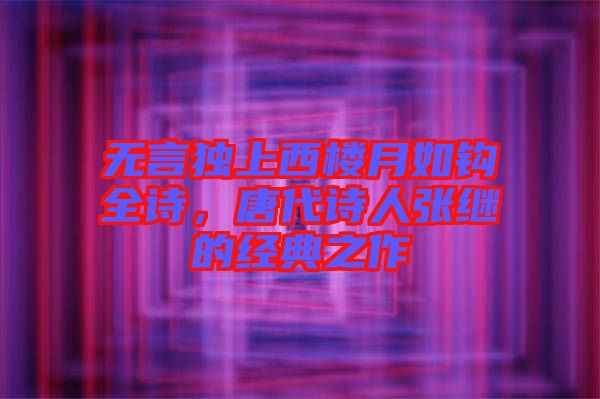 無言獨上西樓月如鉤全詩,唐代詩人張繼的經典之作