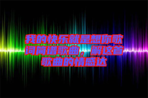 我的快樂就是想你歌詞簡譜歌曲,解這首歌曲的情感達(dá)