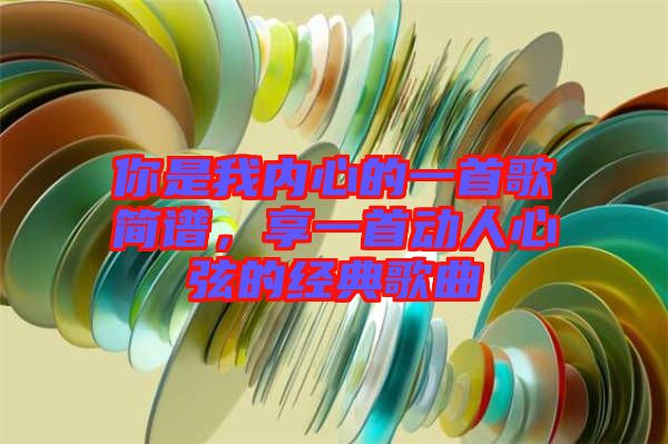 你是我內(nèi)心的一首歌簡譜,享一首動(dòng)人心弦的經(jīng)典歌曲