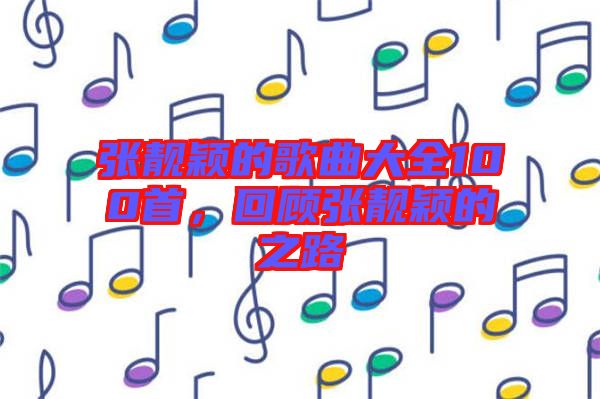 張靚穎的歌曲大全100首,回顧張靚穎的之路