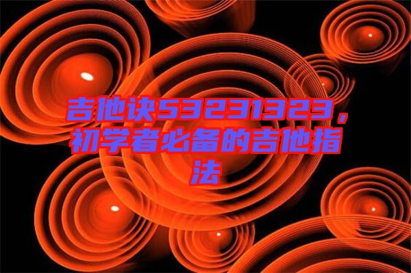 吉他訣53231323,初學者必備的吉他指法