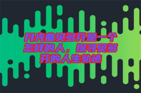 月光曲貝多芬是一個怎樣的人,探尋貝多芬的人生軌跡
