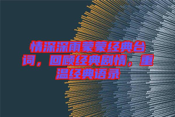 情深深雨蒙蒙經(jīng)典臺詞,回顧經(jīng)典劇情,重溫經(jīng)典語錄