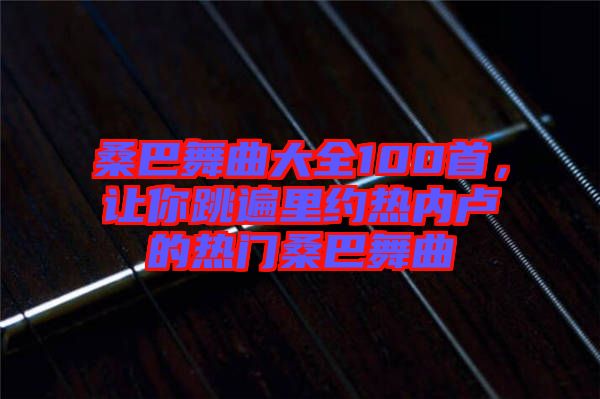 桑巴舞曲大全100首,讓你跳遍里約熱內(nèi)盧的熱門桑巴舞曲
