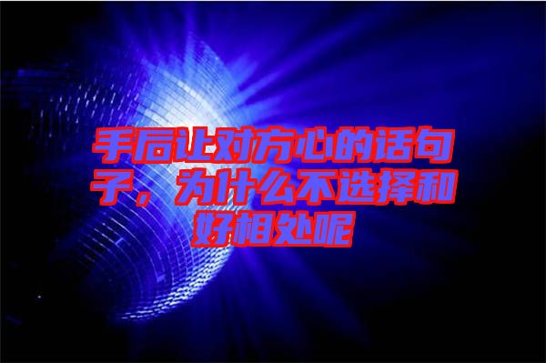 手后讓對方心的話句子,為什么不選擇和好相處呢