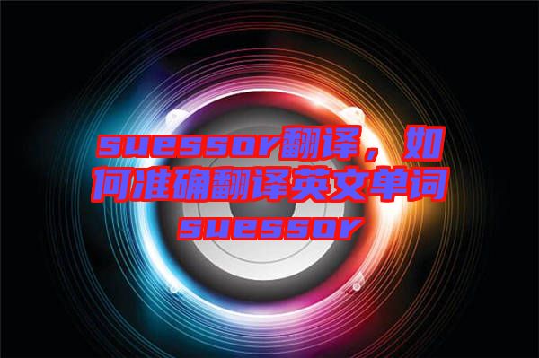 suessor翻譯，如何準確翻譯英文單詞suessor