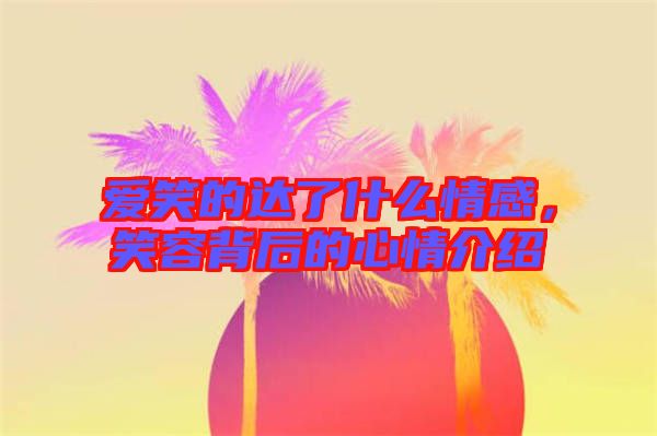 愛笑的達了什么情感,笑容背后的心情介紹