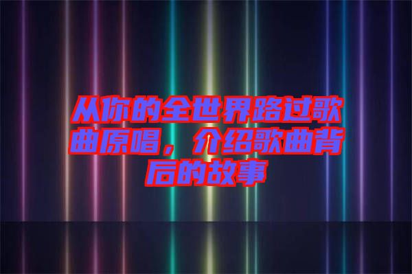 從你的全世界路過歌曲原唱,介紹歌曲背后的故事