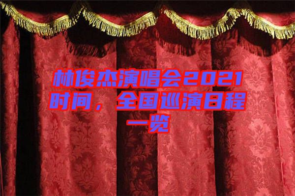 林俊杰演唱會2021時間，全國巡演日程一覽