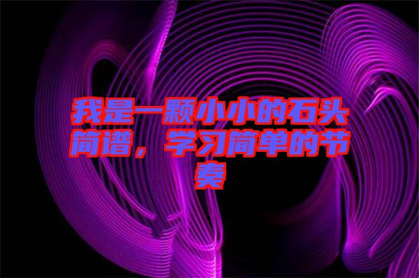 我是一顆小小的石頭簡(jiǎn)譜,學(xué)習(xí)簡(jiǎn)單的節(jié)奏