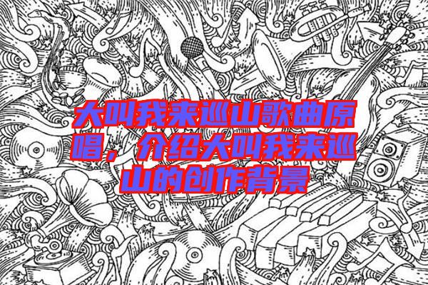 大叫我來巡山歌曲原唱,介紹大叫我來巡山的創作背景
