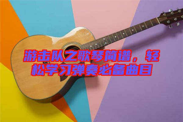 游擊隊之歌琴簡譜,輕松學習彈奏必備曲目