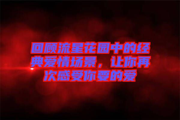 回顧流星花園中的經典愛情場景,讓你再次感受你要的愛