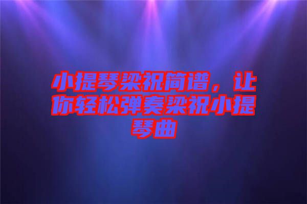 小提琴梁祝簡譜,讓你輕松彈奏梁祝小提琴曲