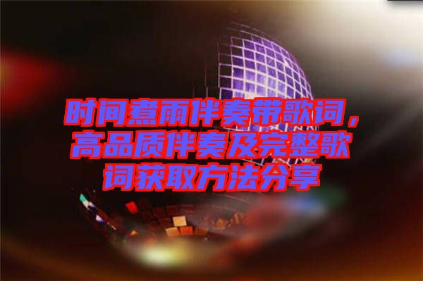 時(shí)間煮雨伴奏帶歌詞,高品質(zhì)伴奏及完整歌詞獲取方法分享