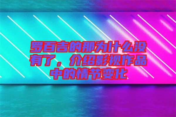 羅百吉的那為什么沒有了，介紹影視作品中的情節變化