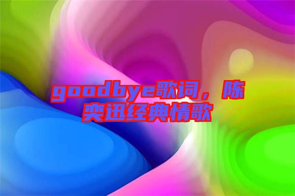 goodbye歌詞，陳奕迅經(jīng)典情歌