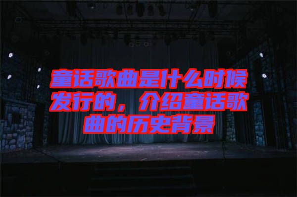 童話歌曲是什么時候發行的,介紹童話歌曲的歷史背景