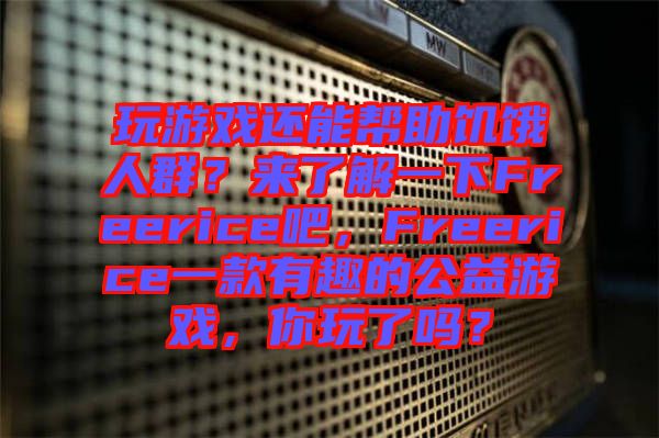 玩游戲還能幫助饑餓人群?來了解一下Freerice吧,Freerice一款有趣的公益游戲,你玩了嗎?