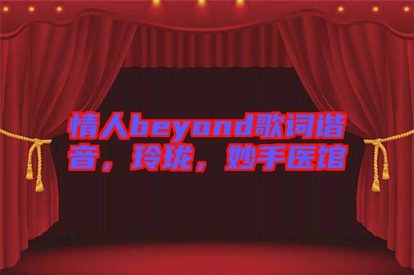 情人beyond歌詞諧音,玲瓏,妙手醫館