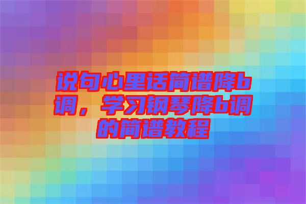 說句心里話簡譜降b調,學習鋼琴降b調的簡譜教程