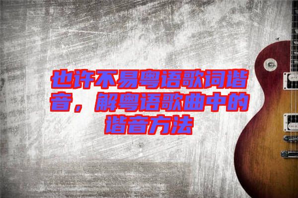 也許不易粵語歌詞諧音，解粵語歌曲中的諧音方法