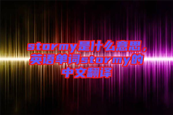 stormy是什么意思，英語單詞stormy的中文翻譯