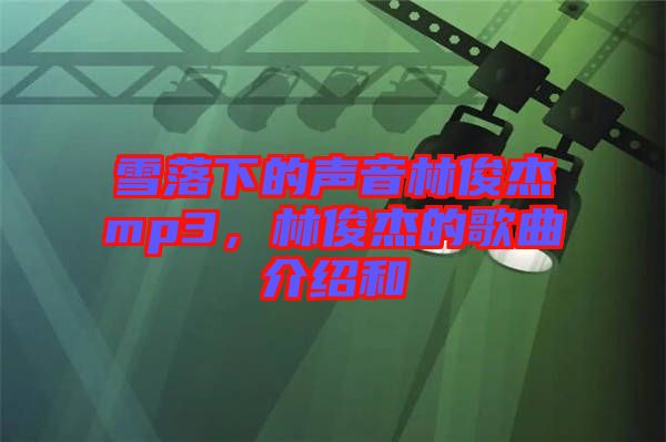 雪落下的聲音林俊杰mp3,林俊杰的歌曲介紹和