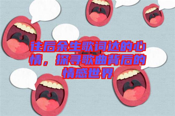 往后余生歌詞達的心情,探尋歌曲背后的情感世界