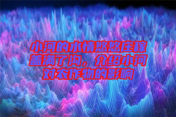 小河的水情悠悠莊稼蓋滿了溝,介紹小河對農(nóng)作物的影響