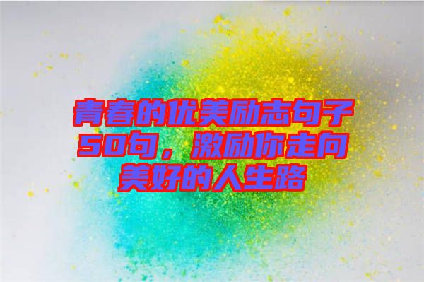 青春的優美勵志句子50句,激勵你走向美好的人生路