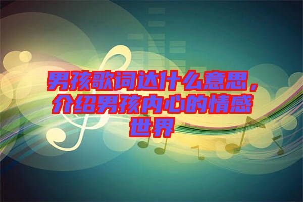 男孩歌詞達什么意思，介紹男孩內心的情感世界