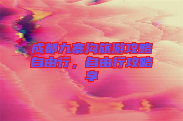 成都九寨溝旅游攻略自由行,自由行攻略享