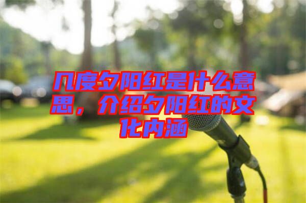 幾度夕陽紅是什么意思，介紹夕陽紅的文化內(nèi)涵