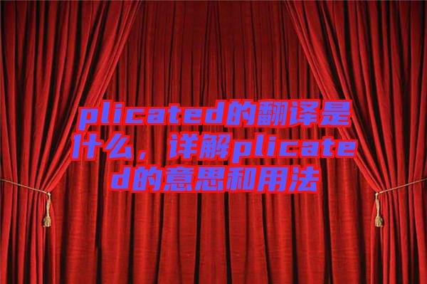 plicated的翻譯是什么，詳解plicated的意思和用法