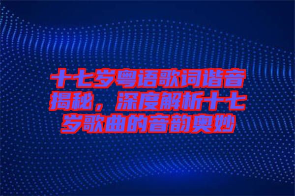 十七歲粵語歌詞諧音揭秘，深度解析十七歲歌曲的音韻奧妙