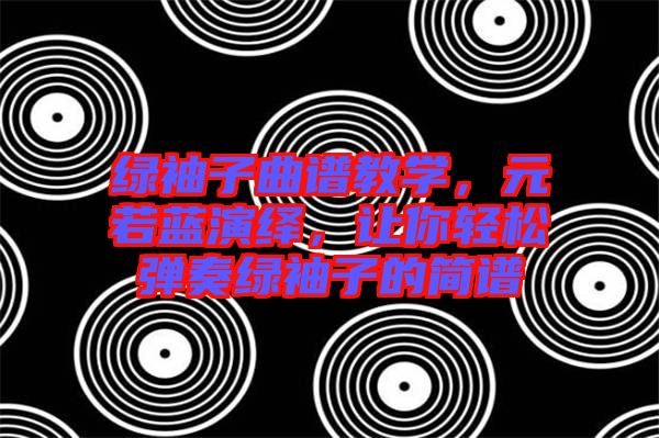 綠袖子曲譜教學,元若藍演繹,讓你輕松彈奏綠袖子的簡譜