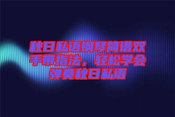 秋日私語(yǔ)鋼琴簡(jiǎn)譜雙手帶指法，輕松學(xué)會(huì)彈奏秋日私語(yǔ)