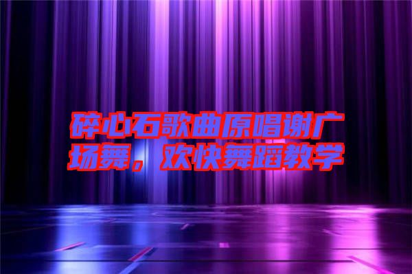 碎心石歌曲原唱謝廣場舞,歡快舞蹈教學