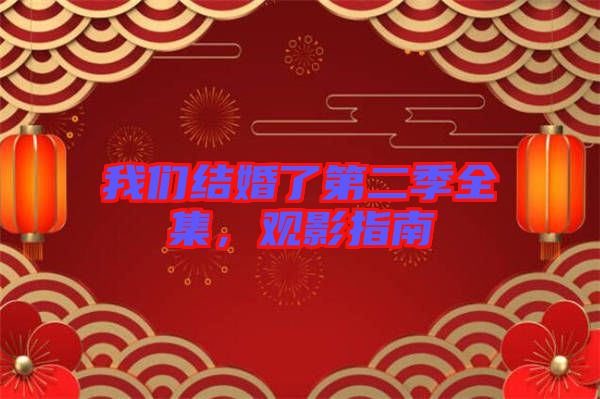 我們結(jié)婚了第二季全集,觀影指南