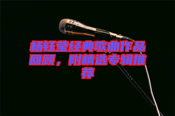 楊鈺瑩經典歌曲作品回顧，附精選專輯推薦