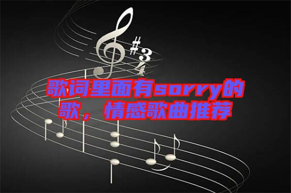 歌詞里面有sorry的歌,情感歌曲推薦