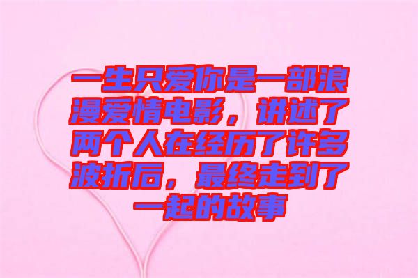 一生只愛你是一部浪漫愛情電影，講述了兩個人在經歷了許多波折后，最終走到了一起的故事